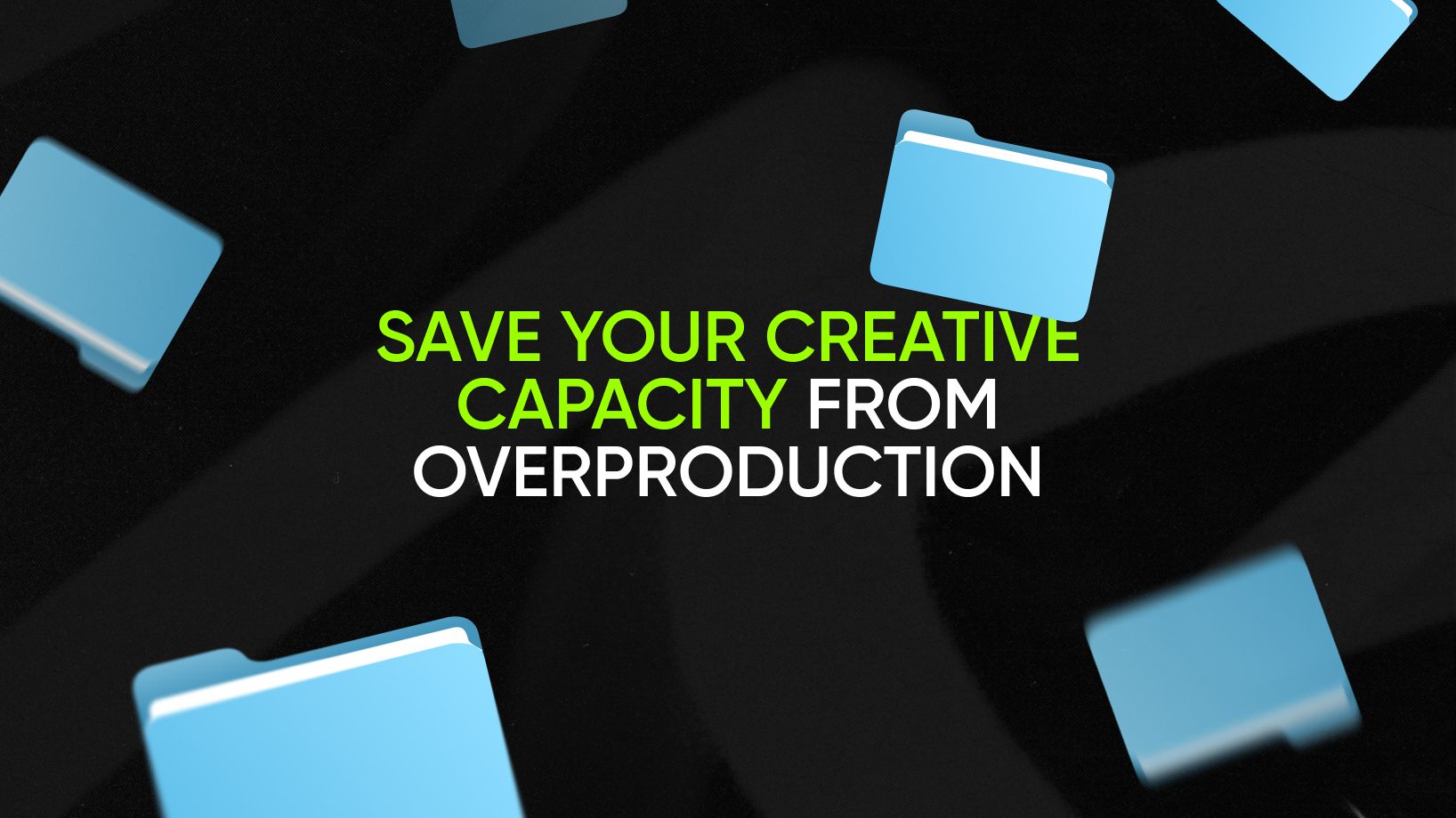 Save your creative capacity from overproduction